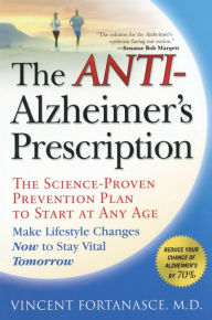 Title: The Anti-Alzheimer's Prescription: The Science-Proven Prevention Plan to Start at Any Age, Author: Vincent Fortanasce