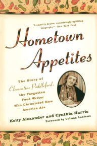 Title: Hometown Appetites: The Story of Clementine Paddleford, the Forgotten Food Writer Who Chronicled HowAmerica Ate, Author: Kelly Alexander