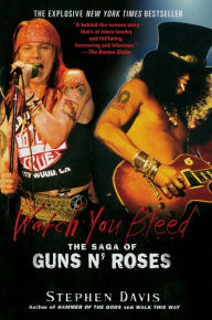 Title: Watch You Bleed: The Saga of Guns N' Roses, Author: Stephen Davis