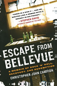 Title: Escape from Bellevue: A Memoir of Rock 'n' Roll, Recovery, and Redemption, Author: Christopher John Campion