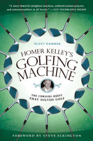 Title: Homer Kelley's Golfing Machine: The Curious Quest That Solved Golf, Author: Scott Gummer
