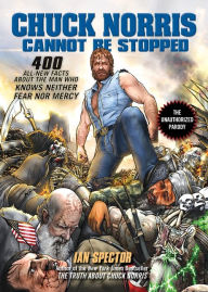 Title: Chuck Norris Cannot Be Stopped: 400 All-New Facts About the Man Who Knows Neither Fear Nor Mercy, Author: Ian Spector