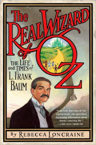 Title: The Real Wizard of Oz: The Life and Times of L. Frank Baum, Author: Rebecca Loncraine