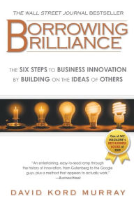 Title: Borrowing Brilliance: The Six Steps to Business Innovation by Building on the Ideas of Others, Author: David Kord Murray
