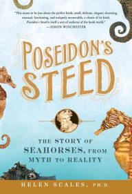 Title: Poseidon's Steed: The Story of Seahorses, From Myth to Reality, Author: Helen Scales Ph.D.