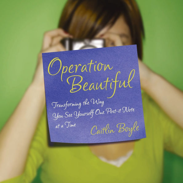 Operation Beautiful: Transforming the Way You See Yourself One Post-it Note at aTime