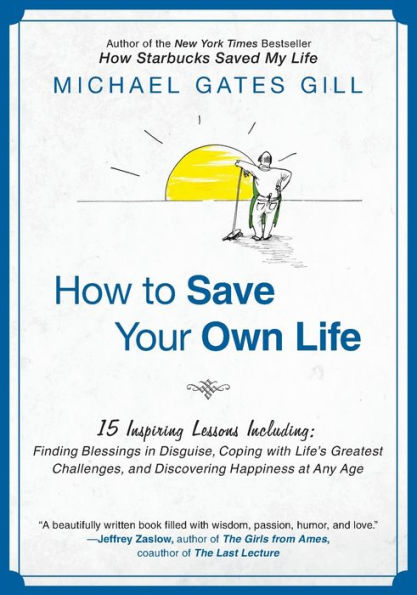 How to Save Your Own Life: 15 Inspiring Lessons Including: Finding Blessings in Disguise, Coping with Life's Greatest Challanges, and Discovering Happiness at Any Age