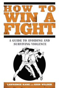 Title: How to Win a Fight: A Guide to Avoiding and Surviving Violence, Author: Lawrence Kane