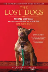 Title: The Lost Dogs: Michael Vick's Dogs and Their Tale of Rescue and Redemption, Author: Jim Gorant