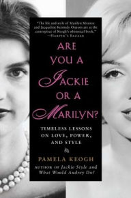 Title: Are You a Jackie or a Marilyn?: Timeless Lessons on Love, Power, and Style, Author: Pamela Keogh