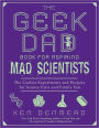 The Geek Dad Book for Aspiring Mad Scientists: The Coolest Experiments and Projects for Science Fairs and Family Fun