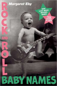 Title: Rock and Roll Baby Names: Over 2,000 Music-Inspired Names, from Alison to Ziggy, Author: Margaret Eby