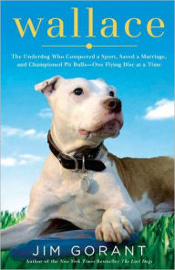 Title: Wallace: The Underdog Who Conquered a Sport, Saved a Marriage, and Championed Pit Bulls--One Flying Disc at a Time, Author: Jim Gorant