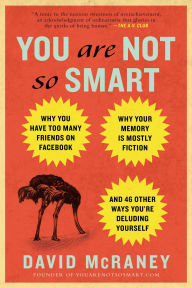 Title: You Are Not So Smart: Why You Have Too Many Friends on Facebook, Why Your Memory Is Mostly Fiction, and 46 Other Ways You're Deluding Yourself, Author: David McRaney