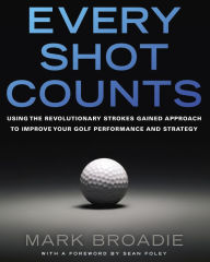 Title: Every Shot Counts: Using the Revolutionary Strokes Gained Approach to Improve Your Golf Performance and Strategy, Author: Mark Broadie