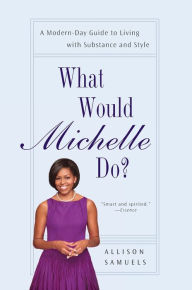 Title: What Would Michelle Do?: A Modern-Day Guide to Living with Substance and Style, Author: Allison Samuels