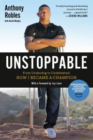 Title: Unstoppable: From Underdog to Undefeated: How I Became a Champion, Author: Anthony Robles