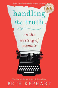 Title: Handling the Truth: On the Writing of Memoir, Author: Beth Kephart