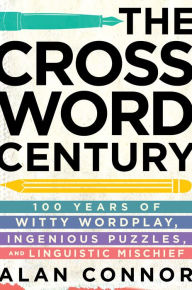 Title: The Crossword Century: 100 Years of Witty Wordplay, Ingenious Puzzles, and Linguistic Mischief, Author: Alan Connor