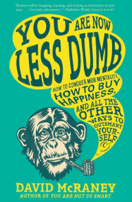 Title: You Are Now Less Dumb: How to Conquer Mob Mentality, How to Buy Happiness, and All the Other Ways to Ou tsmart Yourself, Author: David McRaney