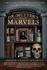 Title: Dr. Mutter's Marvels: A True Tale of Intrigue and Innovation at the Dawn of Modern Medicine, Author: Cristin O'Keefe Aptowicz