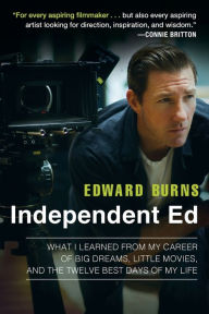 Title: Independent Ed: What I Learned from My Career of Big Dreams, Little Movies, and the Twelve Best Days of My Life, Author: Edward Burns