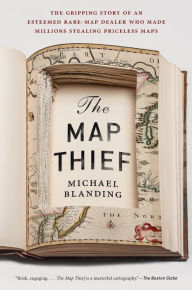 Title: The Map Thief: The Gripping Story of an Esteemed Rare-Map Dealer Who Made Millions Stealing Priceless Maps, Author: Michael Blanding