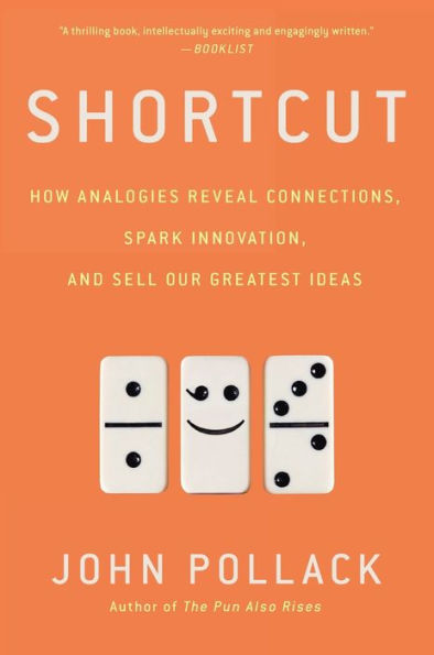 Shortcut: How Analogies Reveal Connections, Spark Innovation, and Sell Our Greatest Ideas