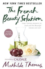 Title: The French Beauty Solution: Time-Tested Secrets to Look and Feel Beautiful Inside and Out, Author: Mathilde Thomas