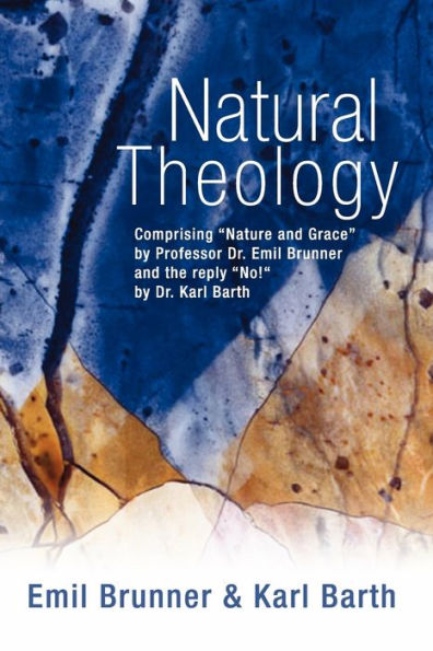 Natural Theology: Comprising "Nature and Grace" by Professor Dr. Emil Brunner and the Reply "No!" by Dr. Karl Barth