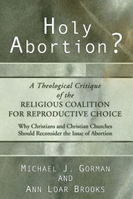 Title: Holy Abortion? A Theological Critique of the Religious Coalition for Reproductive Choice, Author: Michael J Gorman