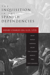 Title: Inquisition in the Spanish Dependencies, Author: Henry Charles Lea