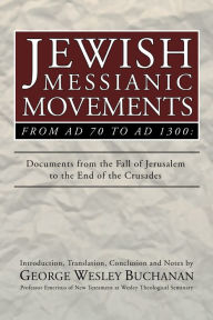 Title: Jewish Messianic Movements from Ad 70 to Ad 1300: Documents from the Fall of Jerusalem to the End of the Crusades, Author: George W. Buchanan