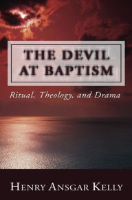 Title: The Devil at Baptism: Ritual, Theology, and Drama, Author: Henry A Kelly