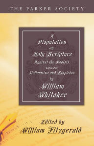 Title: A Disputation on Holy Scripture, Author: William Whitaker