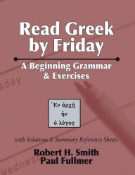 Title: Read Greek by Friday: A Beginning Grammar and Exercises, Author: Robert H Smith Th.D