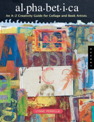 Title: Alphabetica: An A-Z Creativity Guide for Collage and Book Artists, Author: Lynne Perrella