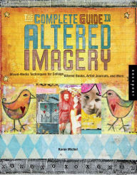 Title: The Complete Guide to Altered Imagery: Mixed-Media Techniques for Collage, Altered Books, Artist Journals, and More, Author: Karen Michel