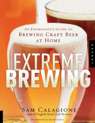 Title: Extreme Brewing: An Enthusiast's Guide to Brewing Craft Beer at Home, Author: Sam Calagione