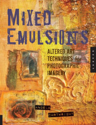 Title: Mixed Emulsions: Altered Art Techniques for Photographic Imagery, Author: Angela Cartwright