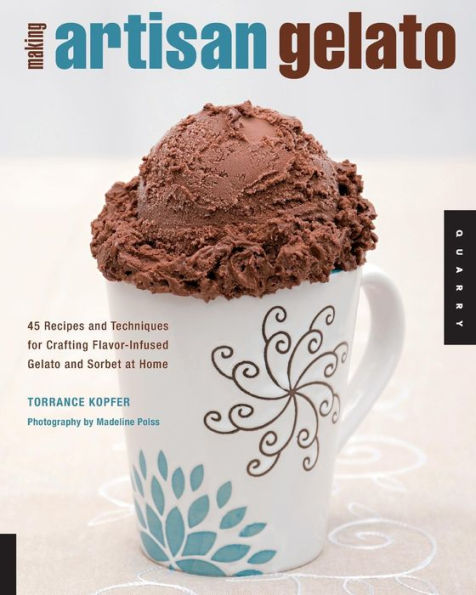 Making Artisan Gelato: 45 Recipes and Techniques for Crafting Flavor-Infused Gelato and Sorbet at Home