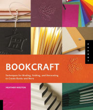 Title: Bookcraft: Techniques for Binding, Folding, and Decorating to Create Books and More, Author: Heather Weston