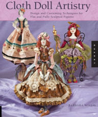 Title: Cloth Doll Artistry: Design and Costuming Techniques for Flat and Fully Sculpted Figures, Author: Barbara Willis