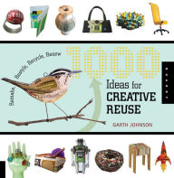 Title: 1000 Ideas for Creative Reuse: Remake, Restyle, Recycle, Renew, Author: Garth Johnson