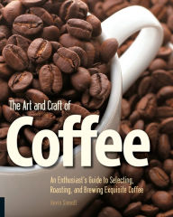 Title: The Art and Craft of Coffee: An Enthusiast's Guide to Selecting, Roasting, and Brewing Exquisite Coffee, Author: Kevin Sinnott