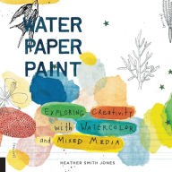 Title: Water Paper Paint: Exploring Creativity with Watercolor and Mixed Media, Author: Heather Jones