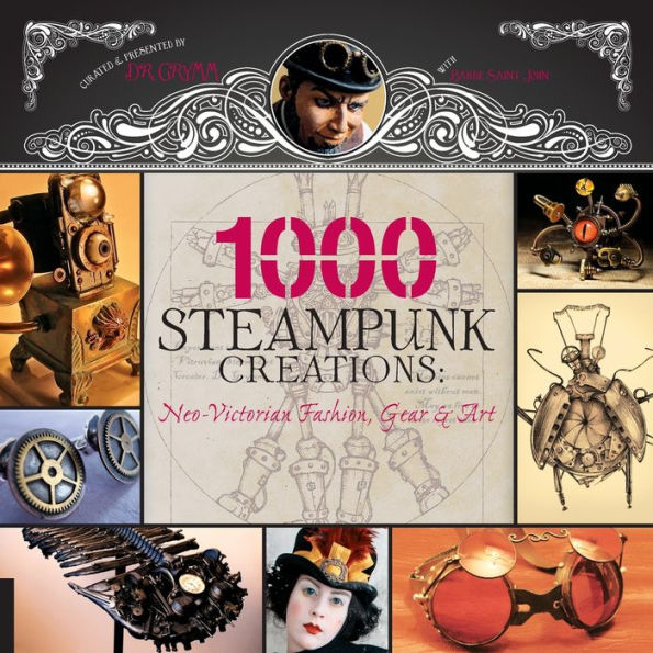 1,000 Steampunk Creations: Neo-Victorian Fashion, Gear, and Art