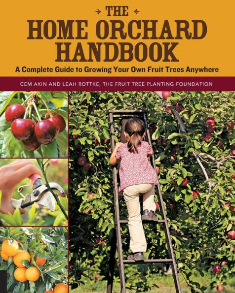 The Home Orchard Handbook: A Complete Guide to Growing Your Own Fruit Trees Anywhere
