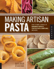 Title: Making Artisan Pasta: How to Make a World of Handmade Noodles, Stuffed Pasta, Dumplings, and More, Author: Aliza Green