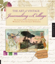 Title: The Art of Vintage Journaling and Collage: Techniques and Inspiration for Working with Antique Ephemera, Author: Maryjo Koch